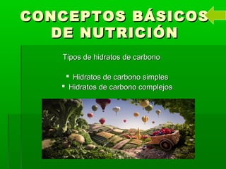 CONCEPTOS BÁSICOSCONCEPTOS BÁSICOS
DE NUTRICIÓNDE NUTRICIÓN
Tipos de hidratos de carbonoTipos de hidratos de carbono
 Hidratos de carbono simplesHidratos de carbono simples
 Hidratos de carbono complejosHidratos de carbono complejos
 