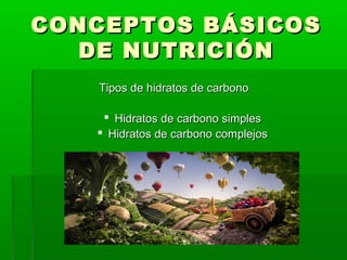 CONCEPTOS BÁSICOSCONCEPTOS BÁSICOS
DE NUTRICIÓNDE NUTRICIÓN
Tipos de hidratos de carbonoTipos de hidratos de carbono
 Hidratos de carbono simplesHidratos de carbono simples
 Hidratos de carbono complejosHidratos de carbono complejos
 