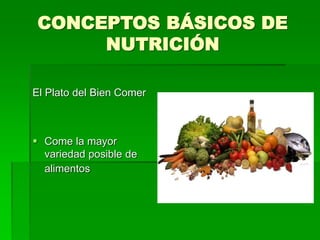 CONCEPTOS BÁSICOS DE
NUTRICIÓN
El Plato del Bien Comer
 Come la mayor
variedad posible de
alimentos
 