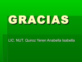 GRACIASGRACIAS
LIC. NUT. Quiroz Yeren Anabella IsabellaLIC. NUT. Quiroz Yeren Anabella Isabella
 