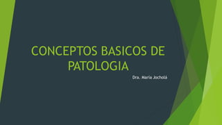CONCEPTOS BASICOS DE
PATOLOGIA
Dra. María Jocholá
 