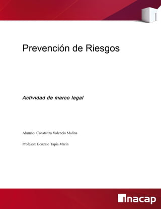 Prevención de Riesgos
Actividad de marco legal
Alumno: Constanza Valencia Molina
Profesor: Gonzalo Tapia Marin
 