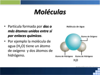 Moléculas
• Partícula formada por dos o
más átomos unidos entre sí
por enlaces químicos.
• Por ejemplo la molécula de
agua (H2O) tiene un átomo
de oxígeno y dos átomos de
hidrógeno.
Prof. Jorge Díaz Galleguillos
 