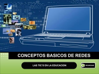 LOGO 
CONCEPTOS BASICOS DE REDES 
LAS TIC’S EN LA EDUCACION REGRESAR 
 
