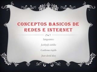CONCEPTOS BASICOS DE REDES E INTERNET Integratntes: Jasbleydy cubillos Guillermo trujillo Juan daviddiaz 