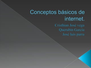 Conceptos básicos de internet. Cristhian José vega  Querubín García José luís parra  
