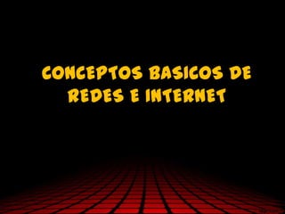 CONCEPTOS BASICOS DE
  REDES E INTERNET
 