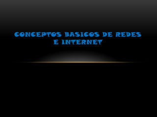 CONCEPTOS BASICOS DE REDES
       E INTERNET
 