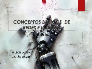 CONCEPTOS BASICOS DE
REDES E INTERNET
WILSON LAGUNA
GAITÁN DAVID
 