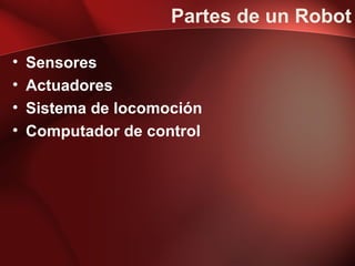Partes de un Robot

•   Sensores
•   Actuadores
•   Sistema de locomoción
•   Computador de control
 