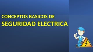 CONCEPTOS BASICOS DE
SEGURIDAD ELECTRICA
 