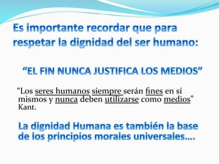  	
  	
  	
  
	
  	
  
	
  	
  	
  “Los	
  seres	
  humanos	
  siempre	
  serán	
  ﬁnes	
  en	
  sí	
  
mismos	
  y	
  nunca	
  deben	
  utilizarse	
  como	
  medios”	
  
Kant.	
  
	
  
	
  
 