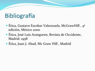 Bibliogra+a	
  
—  Ética,	
  Gustavo	
  Escobar	
  Valenzuela,	
  McGrawHill	
  ,	
  4ª	
  
edición,	
  México	
  2000	
  
—  Ética,	
  José	
  Luis	
  Aranguren,	
  Revista	
  de	
  Occidente,	
  
Madrid.	
  1958	
  
—  Ética,	
  Juan	
  J.	
  Abad,	
  Mc	
  Graw	
  Hill	
  ,	
  Madrid	
  
 