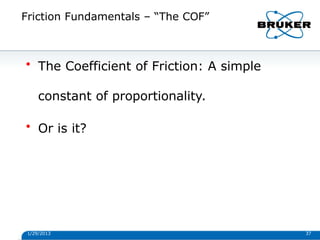 Friction Fundamentals – “The COF”
1/29/2013 37
• The Coefficient of Friction: A simple
constant of proportionality.
• Or is it?
 