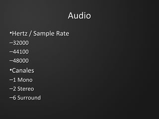 AudioAudio
•Hertz / Sample Rate
–32000
–44100
–48000
•Canales
–1 Mono
–2 Stereo
–6 Surround
•Hertz / Sample Rate
–32000
–44100
–48000
•Canales
–1 Mono
–2 Stereo
–6 Surround
 