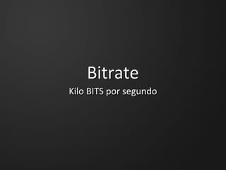 BitrateBitrate
Kilo BITS por segundoKilo BITS por segundo
 