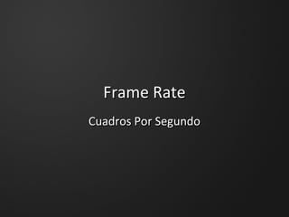 Frame RateFrame Rate
Cuadros Por SegundoCuadros Por Segundo
 