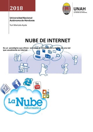 2018
Universidad Nacional
Autónoma de Honduras
Yuri Maricela Ayala
NUBE DE INTERNET
Es un paradigma que ofrece servicios de computación a través de una red
que usualmente es internet
 
