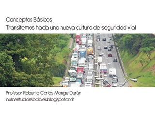 Conceptos Básicos
Transitemos hacia una nueva cultura de seguridad vial
Profesor Roberto Carlos Monge Durán
aulaestudiossociales.blogspot.com
 
