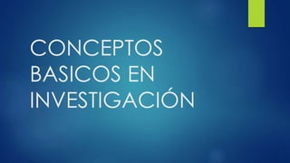 CONCEPTOS
BASICOS EN
INVESTIGACIÓN
 