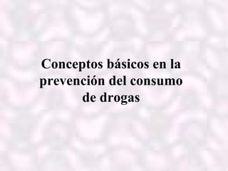 Conceptos básicos en la
prevención del consumo
      de drogas
 