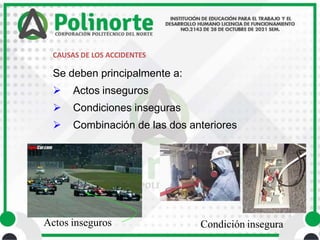 CAUSAS DE LOS ACCIDENTES
Se deben principalmente a:
 Actos inseguros
 Condiciones inseguras
 Combinación de las dos anteriores
Actos inseguros Condición insegura
 