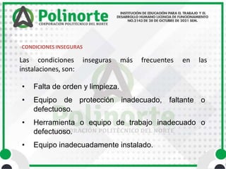 • Falta de orden y limpieza.
• Equipo de protección inadecuado, faltante o
defectuoso.
• Herramienta o equipo de trabajo inadecuado o
defectuoso.
• Equipo inadecuadamente instalado.
inseguras más frecuentes en las
Las condiciones
instalaciones, son:
CONDICIONES INSEGURAS
 
