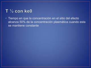• Tiempo en que la concentración en el sitio del efecto
alcanza 50% de la concentración plasmática cuando esta
se mantiene constante
 