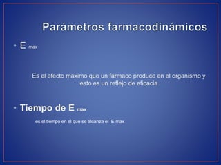 • E max
Es el efecto máximo que un fármaco produce en el organismo y
esto es un reflejo de eficacia
• Tiempo de E max
es el tiempo en el que se alcanza el E max
 