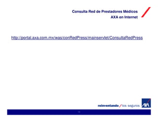 Consulta Red de Prestadores Médicos
                                                    AXA en Internet




http://portal.axa.com.mx/was/conRedPress/mainservlet/ConsultaRedPress




                                  13
 