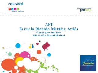 AFT Escuela Ricardo Morales Avilés Conceptos básicos Educación inicial III nivel  