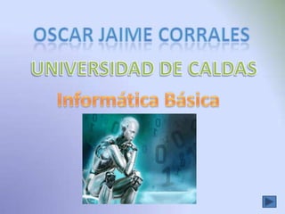 Oscar jaime corrales UNIVERSIDAD DE CALDAS Informática Básica 