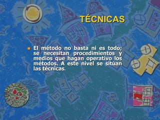 TÉCNICASEl método no basta ni es todo; se necesitan procedimientos y medios que hagan operativo los métodos. A este nivel se sitúan las técnicas.