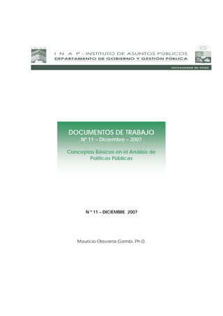 DOCUMENTOS DE TRABAJO
Nº 11 – Diciembre – 2007
Conceptos Básicos en el Análisis de
Políticas Públicas

N º 11 – DICIEMBRE 2007

Mauricio Olavarría Gambi, Ph.D.

 