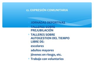 ∗ JORNADAS DEPORTIVAS
∗ TALLERES SOBRE
PREJUBILACIÓN
∗ TALLERES SOBRE
AUTOGESTION DEL TIEMPO
LIBRE DE:
escolares
adultos mayores
jóvenes en riesgo, etc.
∗ Trabajo con voluntarios
12. EXPRESIÓN COMUNITARIA
 