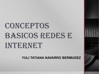 CONCEPTOS
BASICOS REDES E
INTERNET
   YULI TATIANA NAVARRO BERMUDEZ
 