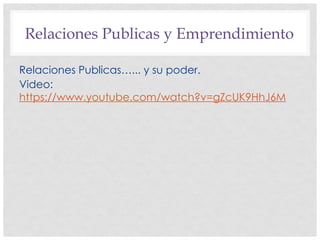 Relaciones Publicas y Emprendimiento
Relaciones Publicas…... y su poder.
Video:
https://www.youtube.com/watch?v=gZcUK9HhJ6M
 