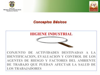 HIGIENE INDUSTRIAL
CONJUNTO DE ACTIVIDADES DESTINADAS A LA
IDENTIFICACION, EVALUACION Y CONTROL DE LOS
AGENTES DE RIESGO Y...