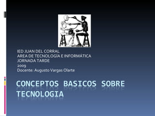 IED JUAN DEL CORRAL AREA DE TECNOLOGÍA E INFORMÁTICA JORNADA TARDE  2009 Docente: Augusto Vargas Olarte 