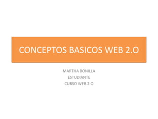 CONCEPTOS BASICOS WEB 2.O MARTHA BONILLA ESTUDIANTE CURSO WEB 2.O 