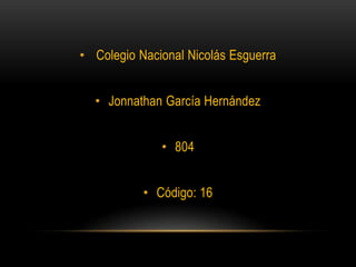 • Colegio Nacional Nicolás Esguerra
• Jonnathan García Hernández
• 804
• Código: 16
 