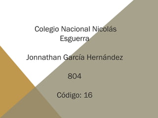 Colegio Nacional Nicolás
Esguerra
Jonnathan García Hernández
804
Código: 16
 