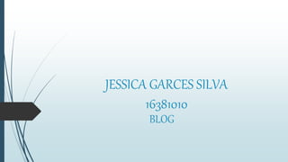 JESSICA GARCES SILVA
16381010
BLOG
 