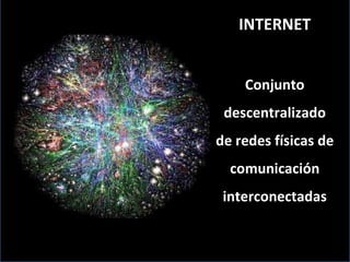 INTERNET Conjunto descentralizado de redes físicas de comunicación interconectadas 