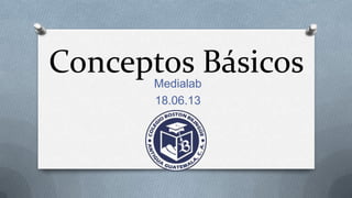Conceptos BásicosMedialab
18.06.13
 