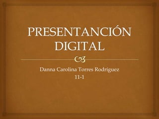 Danna Carolina Torres Rodríguez
11-1
 