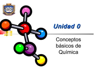 Unidad 0
Conceptos
básicos de
Química
Prof. Jorge Díaz Galleguillos

 