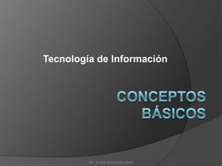 Tecnología de Información

MC. AYDEE ROJAS ESCOBAR

 