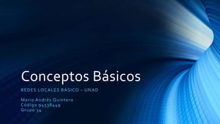 Conceptos Básicos
REDES LOCALES BÁSICO – UNAD
Mario Andrés Quintero
Código 94538449
Grupo 34
 
