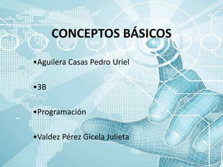 CONCEPTOS BÁSICOS
•Aguilera Casas Pedro Uriel
•3B
•Programación
•Valdez Pérez Gicela Julieta
 